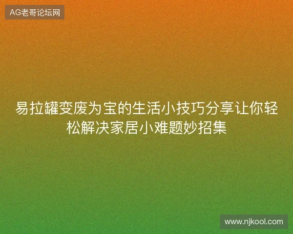 易拉罐变废为宝的生活小技巧分享让你轻松解决家居小难题妙招集 易拉罐变废为宝的生活小技巧分享让你轻松解决家居小难题妙招集